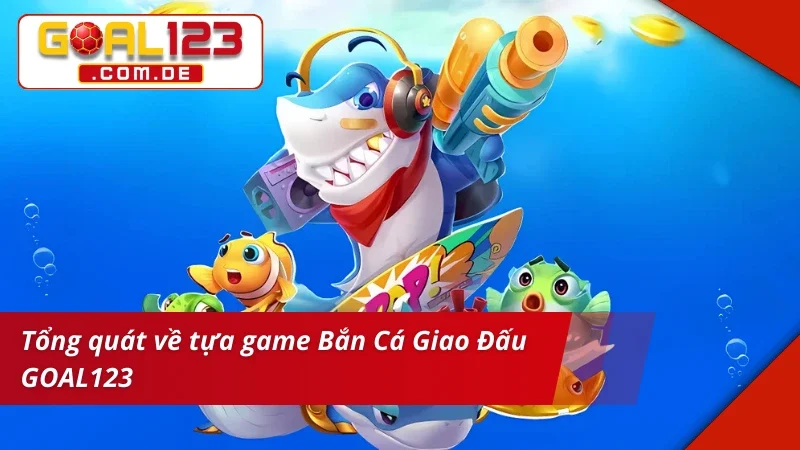 Thông tin về Bắn Cá Giao Đấu GOAL123