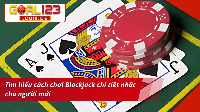 Tìm hiểu cách chơi Blackjack chi tiết nhất  cho tân thủ
