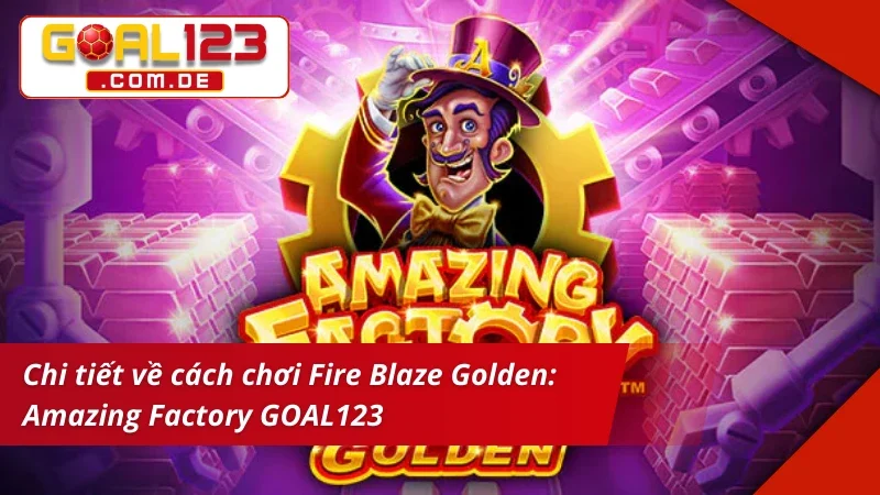 Nổ Hũ Lớn Cùng Fire Blaze Golden: Amazing Factory Tại GOAL123 2 Tìm hiểu cách chơi Fire Blaze Golden: Amazing Factory