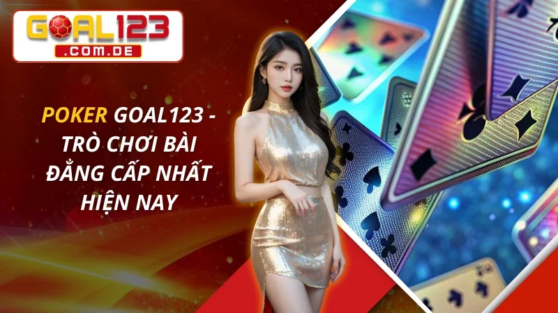 Poker - Trò Chơi Bài Đẳng Cấp Nhất Hiện Nay Tại GOAL123 6 Poker Trực Tuyến - Trò Chơi Bài Đẳng Cấp Nhất Hiện Nay Tại GOAL123