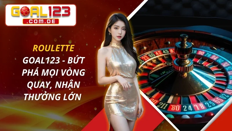 Roulette - Bứt Phá Mọi Vòng Quay, Nhận Thưởng Lớn Tại Goal123 1 Roulette - Bứt Phá Mọi Vòng Quay, Nhận Thưởng Lớn Tại Goal123